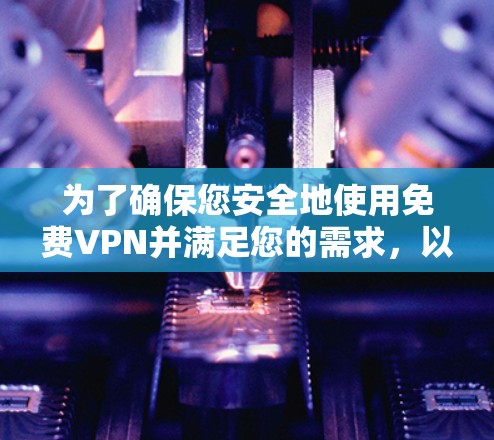 为了确保您安全地使用免费VPN并满足您的需求，以下是分步指南