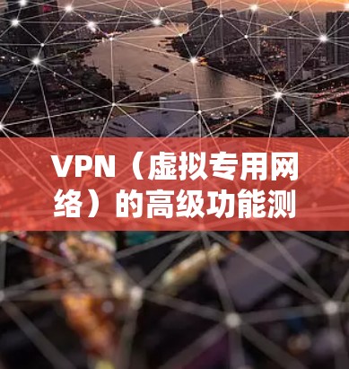 VPN（虚拟专用网络）的高级功能测试是确保VPN服务满足企业或个人需求的关键环节。以下是一些常见的高级功能测试内容和步骤