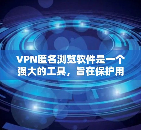 VPN匿名浏览软件是一个强大的工具，旨在保护用户的隐私和安全。以下是对这些软件的详细分析和建议