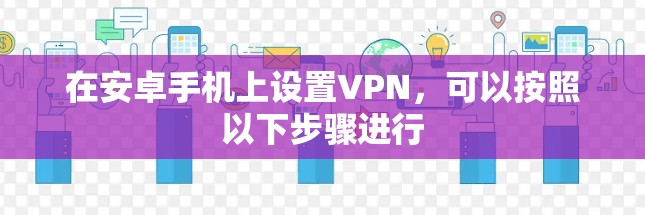 在安卓手机上设置VPN，可以按照以下步骤进行