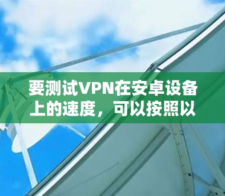 要测试VPN在安卓设备上的速度，可以按照以下步骤进行