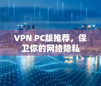 VPN PC版推荐，保卫你的网络隐私
