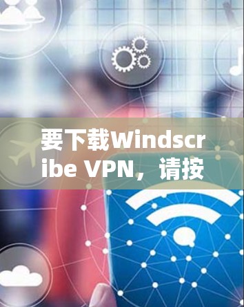 要下载Windscribe VPN，请按照以下步骤操作