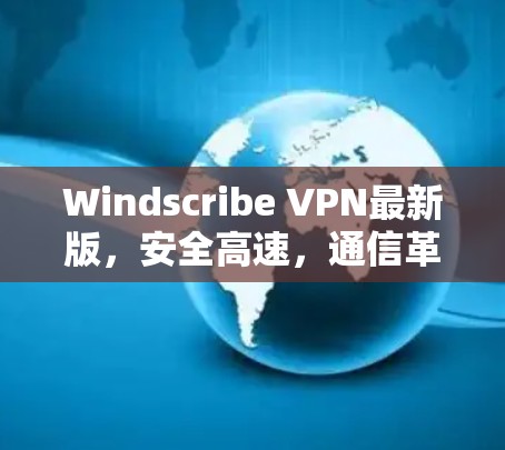 Windscribe VPN最新版，安全高速，通信革命