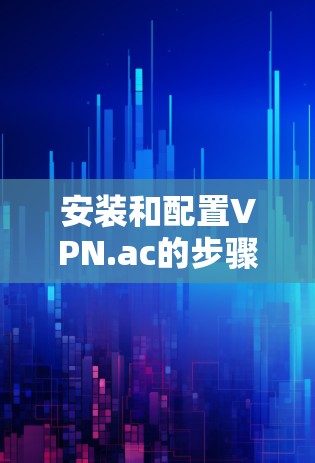 安装和配置VPN.ac的步骤如下