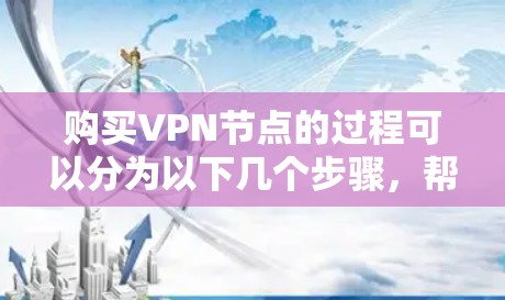 购买VPN节点的过程可以分为以下几个步骤，帮助您根据需求选择合适的服务