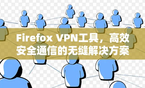 Firefox VPN工具，高效安全通信的无缝解决方案
