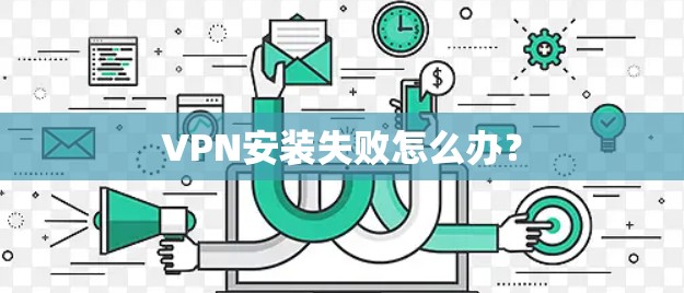 VPN安装失败怎么办？