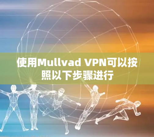 使用Mullvad VPN可以按照以下步骤进行