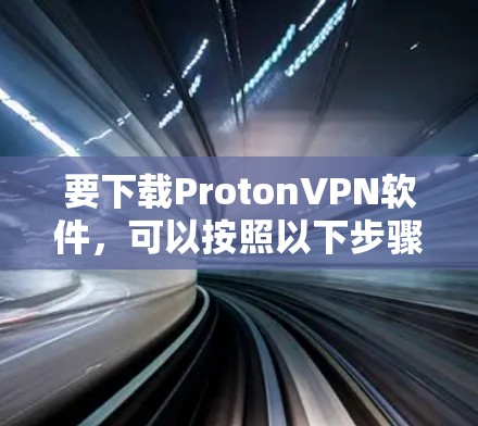 要下载ProtonVPN软件，可以按照以下步骤操作