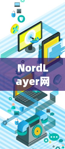 NordLayer网络管理终端评测，性能与安全的双重考验