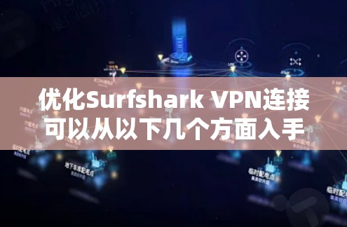 优化Surfshark VPN连接可以从以下几个方面入手，以提高速度和稳定性