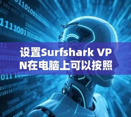 设置Surfshark VPN在电脑上可以按照以下步骤进行