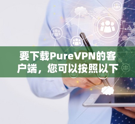 要下载PureVPN的客户端，您可以按照以下步骤操作
