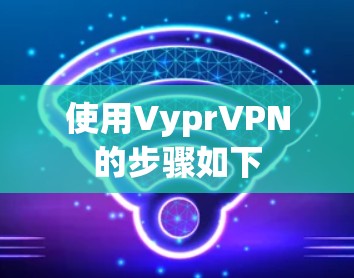 使用VyprVPN的步骤如下