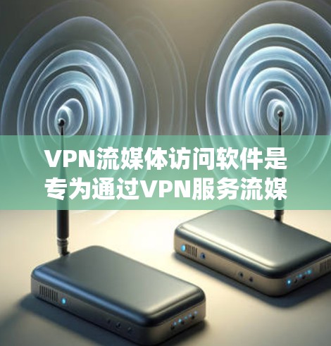 VPN流媒体访问软件是专为通过VPN服务流媒体内容而设计的工具，旨在帮助用户绕过地理或版权限制，访问受限的流媒体资源。以下是对这种软件的详细分析