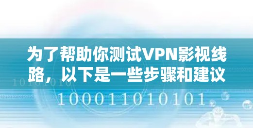 为了帮助你测试VPN影视线路，以下是一些步骤和建议
