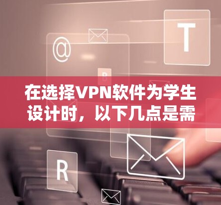 在选择VPN软件为学生设计时，以下几点是需要重点考虑的