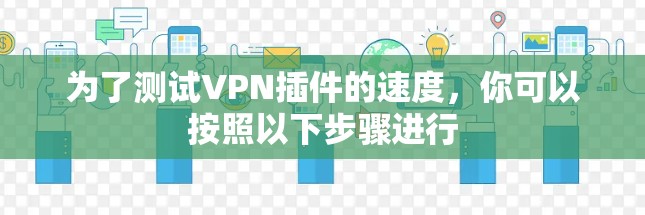 为了测试VPN插件的速度，你可以按照以下步骤进行