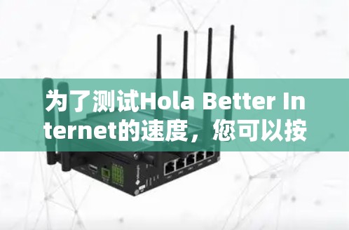 为了测试Hola Better Internet的速度，您可以按照以下步骤进行