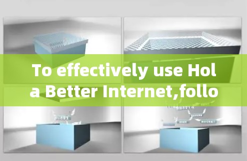 To effectively use Hola Better Internet,follow these organized steps: