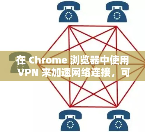 在 Chrome 浏览器中使用 VPN 来加速网络连接，可以通过以下步骤实现