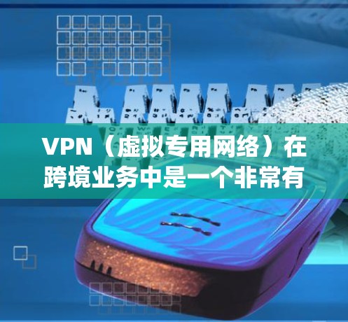 VPN（虚拟专用网络）在跨境业务中是一个非常有用的工具，能够帮助企业在全球化运营中实现数据安全、网络安全和 comply（遵守相关法规）等目标。以下是一些关于VPN跨境业务助手的建议和信息