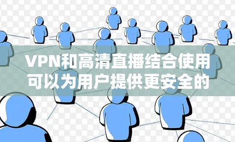 VPN和高清直播结合使用可以为用户提供更安全的直播传输，同时确保高质量的视频和音频显示。以下是一些推荐的工具和步骤，帮助您实现这一目标