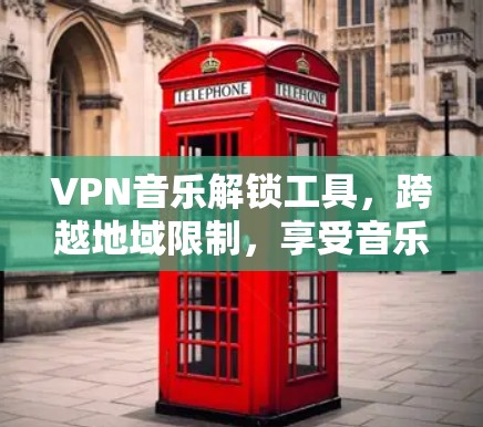 VPN音乐解锁工具，跨越地域限制，享受音乐自由