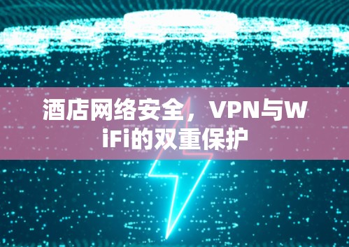 酒店网络安全，VPN与WiFi的双重保护