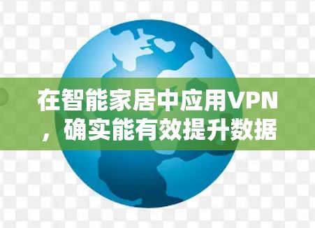 在智能家居中应用VPN，确实能有效提升数据安全。以下是分步的解决方案