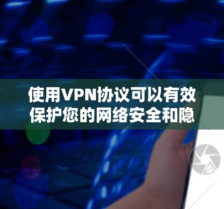 使用VPN协议可以有效保护您的网络安全和隐私，但需谨慎操作，遵守相关法律法规，并考虑以下关键步骤和注意事项