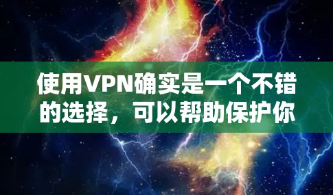 使用VPN确实是一个不错的选择，可以帮助保护你的隐私和安全。以下是详细的步骤指南，帮助你快速上手使用VPN