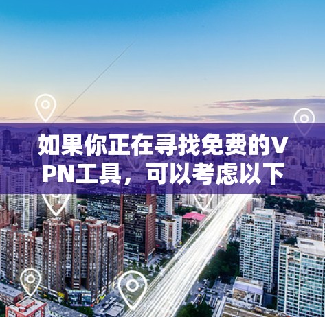 如果你正在寻找免费的VPN工具，可以考虑以下几种选择，这些工具通常提供基本的功能，但可能会有使用限制或广告