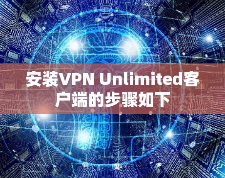 安装VPN Unlimited客户端的步骤如下