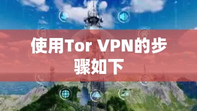 使用Tor VPN的步骤如下