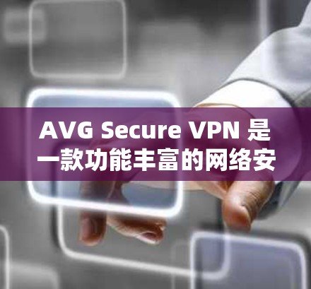 AVG Secure VPN 是一款功能丰富的网络安全工具，旨在为用户提供高效的网络连接和隐私保护服务。以下是其主要功能的详细介绍