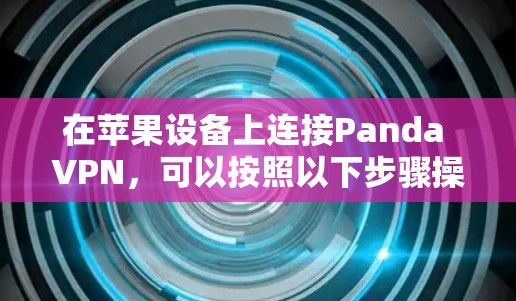 在苹果设备上连接Panda VPN，可以按照以下步骤操作