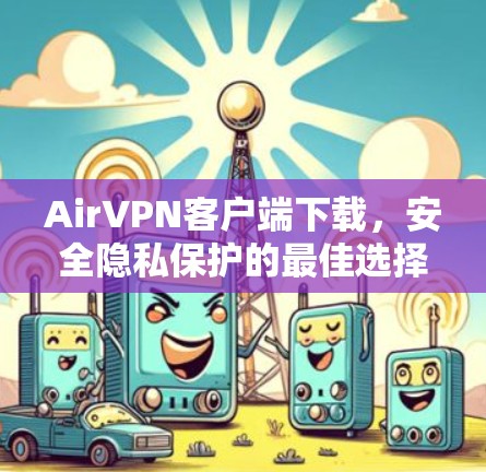 AirVPN客户端下载，安全隐私保护的最佳选择