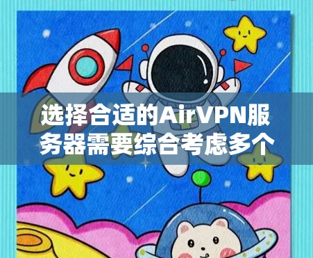 选择合适的AirVPN服务器需要综合考虑多个因素，以下是分步骤的解决方案