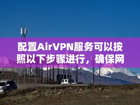 配置AirVPN服务可以按照以下步骤进行，确保网络安全和隐私