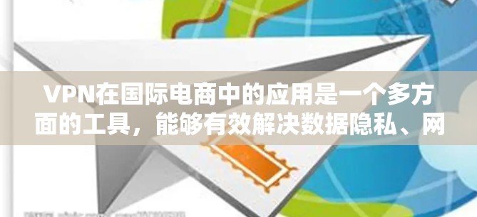 VPN在国际电商中的应用是一个多方面的工具，能够有效解决数据隐私、网络安全和地理限制等问题。以下是VPN在国际电商中的详细应用和总结