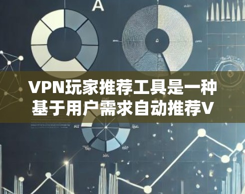 VPN玩家推荐工具是一种基于用户需求自动推荐VPN服务商的技术，旨在帮助用户找到最适合自己需求的VPN服务。以下是对这种推荐工具的详细分析和总结