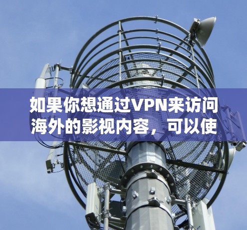 如果你想通过VPN来访问海外的影视内容，可以使用一些支持绕过地理限制的VPN服务。以下是一些常用的VPN工具和服务，适合观看海外影视内容