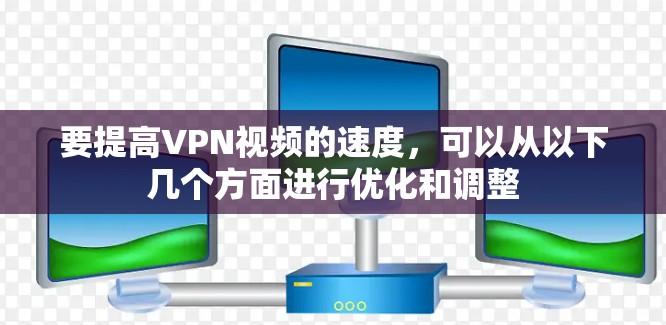 要提高VPN视频的速度，可以从以下几个方面进行优化和调整
