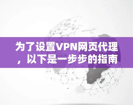 为了设置VPN网页代理，以下是一步步的指南