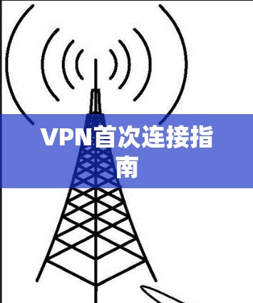 VPN首次连接指南