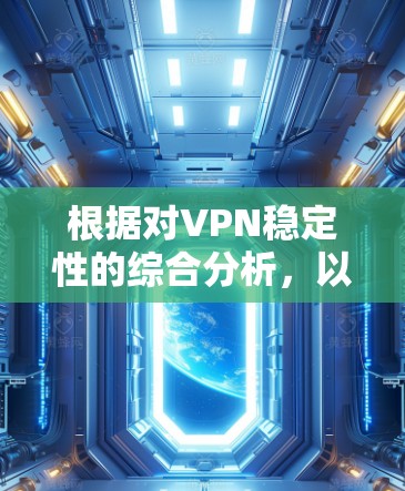 根据对VPN稳定性的综合分析，以下是基于稳定性、连接质量、服务器覆盖和用户体验的排名