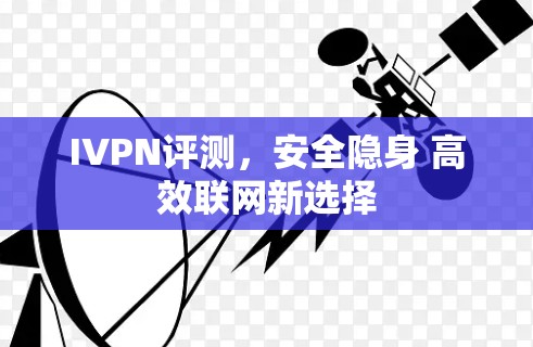 IVPN评测，安全隐身 高效联网新选择