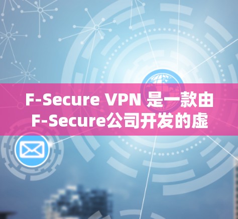 F-Secure VPN 是一款由F-Secure公司开发的虚拟专用网络（VPN）解决方案，旨在为用户提供安全、可靠的网络连接服务。以下是F-Secure VPN的主要功能介绍